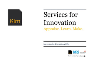 Services for
Innovation
Appraise. Learn. Make.
KAA Innovation & Consultancy Office
 