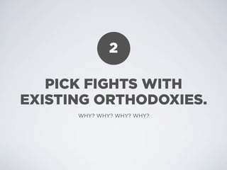 2

   PICK FIGHTS WITH
EXISTING ORTHODOXIES.
      WHY? WHY? WHY? WHY?
 