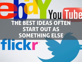 THE BEST IDEAS OFTEN
    START OUT AS
  SOMETHING ELSE
 