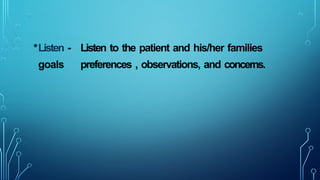 •Listen - Listen to the patient and his/her families
goals preferences , observations, and concerns.
 
