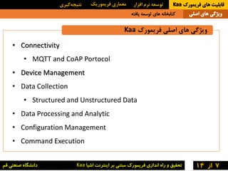 ‫فریمورک‬ ‫اصلی‬ ‫های‬ ‫ویژگی‬Kaa
7‫از‬14
• Connectivity
• MQTT and CoAP Portocol
• Device Management
• Data Collection
• ...