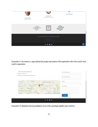 41
Screenshot11:thecontactus pageindicatesthegooglemaplocationoftheorganisationwithaformusedtosend
emailtoorganisation
Screenshot12:illustrationshowinginstallationofoneoftheusedplugin(lightboxpluscolorbox)
 
