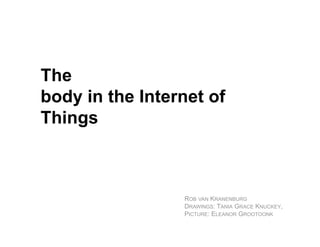 The
body in the Internet of
Things



                 ROB VAN KRANENBURG
                 DRAWINGS: TANIA GRACE KNUCKEY,
                 PICTURE: ELEANOR GROOTOONK
 