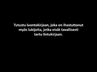 Tutustu luontokirjaan, joka on ihastuttanut
myös lukijoita, jotka eivät tavallisesti
tartu lintukirjaan.