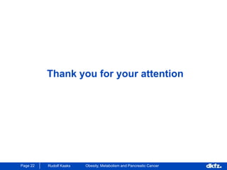 Page 22 Rudolf Kaaks Obesity, Metabolism and Pancreatic Cancer
Thank you for your attention
 