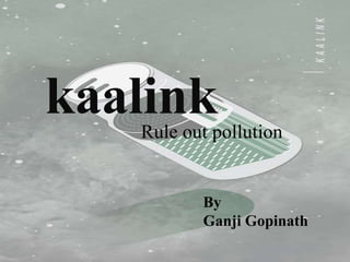 kaalink
By
Ganji Gopinath
Rule out pollution
 
