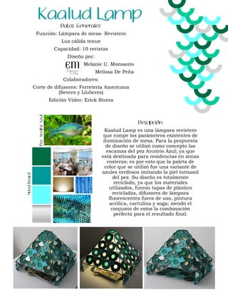 Datos Generales
Función: Lámpara de mesa- Revistero
Luz cálida tenue
Capacidad: 10 revistas
Diseño por:
Melanie U. Monsant...