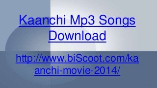 Kaanchi Mp3 Songs
Download
http://www.biScoot.com/ka
anchi-movie-2014/
 