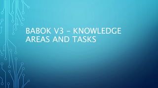 BABOK V3 – KNOWLEDGE
AREAS AND TASKS
 