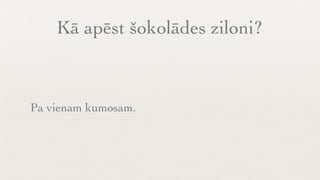 Kā apēst šokolādes ziloni?



Pa vienam kumosam.
 