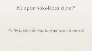 Kā apēst šokolādes ziloni?



Vai Tu jutīsies nelaimīgs, ka nespēj apēst visu uzreiz?
 