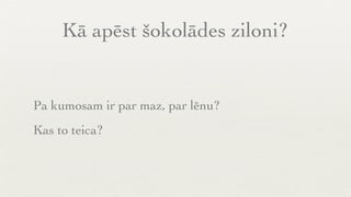 Kā apēst šokolādes ziloni?


Pa kumosam ir par maz, par lēnu?
Kas to teica?
 