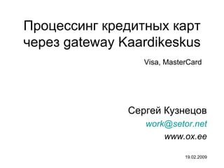 Процессинг кредитных карт через  gateway  Kaardikeskus Сергей Кузнецов [email_address] www.ox.ee 19.02.2009 Visa, MasterCard 