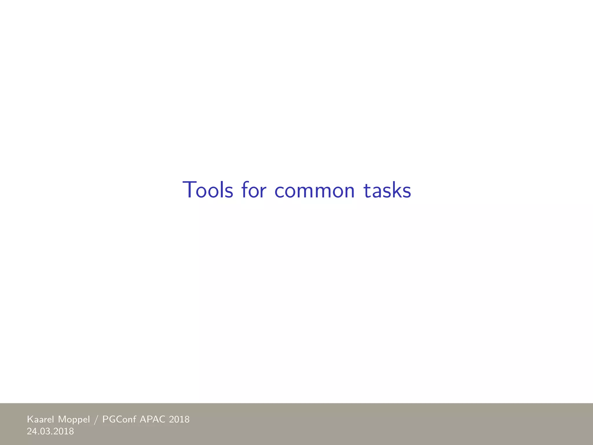 Tools for common tasks Kaarel Moppel / PGConf APAC 2018 24.03.2018 
