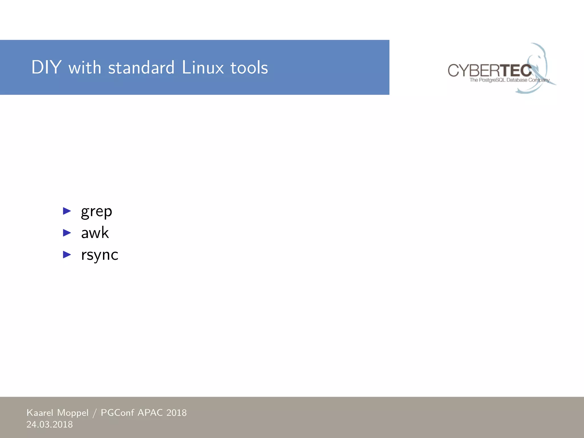 DIY with standard Linux tools ▶ grep ▶ awk ▶ rsync Kaarel Moppel / PGConf APAC 2018 24.03.2018 