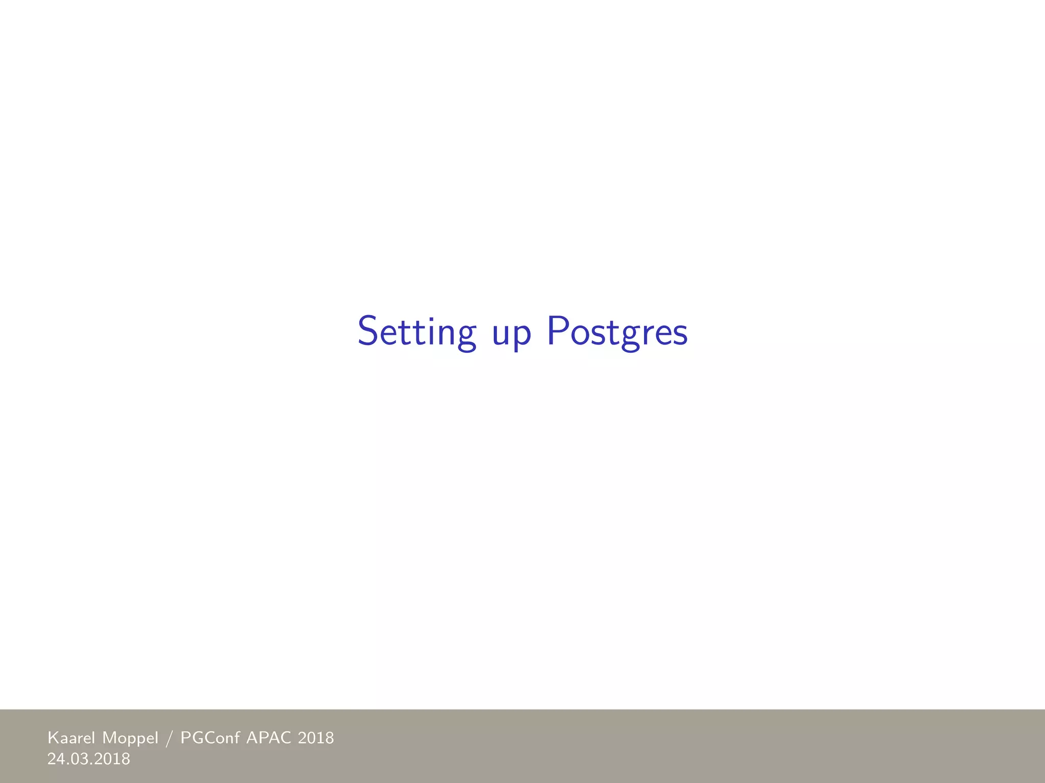 Setting up Postgres Kaarel Moppel / PGConf APAC 2018 24.03.2018 