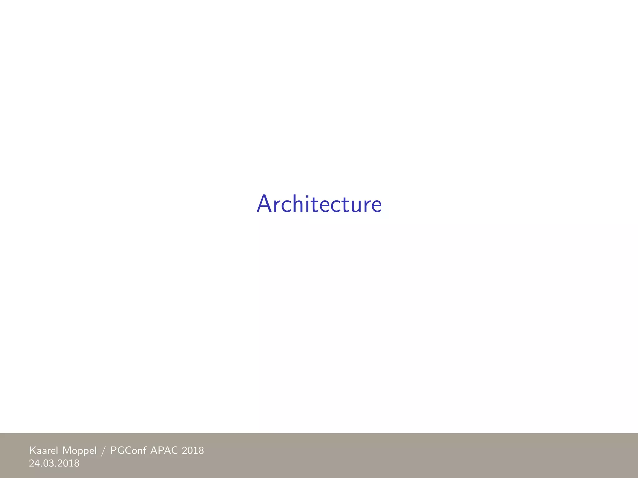 Architecture Kaarel Moppel / PGConf APAC 2018 24.03.2018 