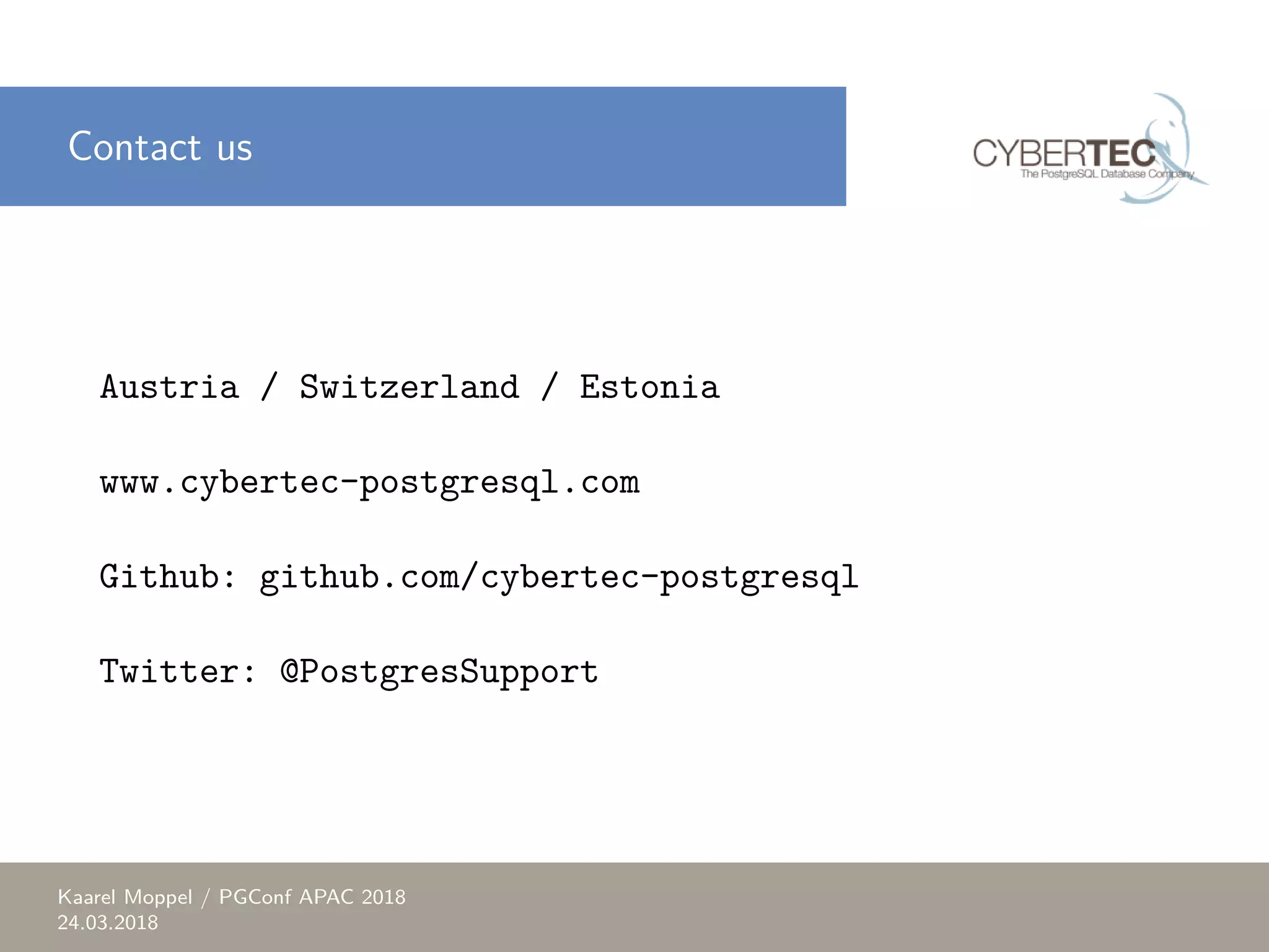 Contact us Austria / Switzerland / Estonia www.cybertec-postgresql.com Github: github.com/cybertec-postgresql Twitter: @PostgresSupport Kaarel Moppel / PGConf APAC 2018 24.03.2018 