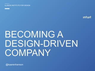 ILLINOIS INSTITUTE FOR DESIGN
BECOMING A
DESIGN-DRIVEN
COMPANY
@kaarenhanson
 