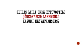 JÕUKOHASEID LAHENDUSI
KASUMI KASVATAMISEKS?
 
