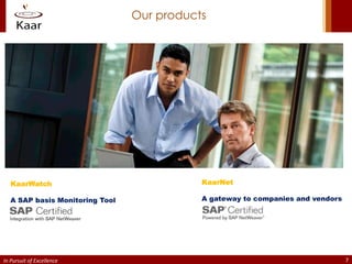 Our products




   KaarWatch                                KaarNet

   A SAP basis Monitoring Tool              A gateway to companies and vendors




In Pursuit of Excellence                                                         7
 