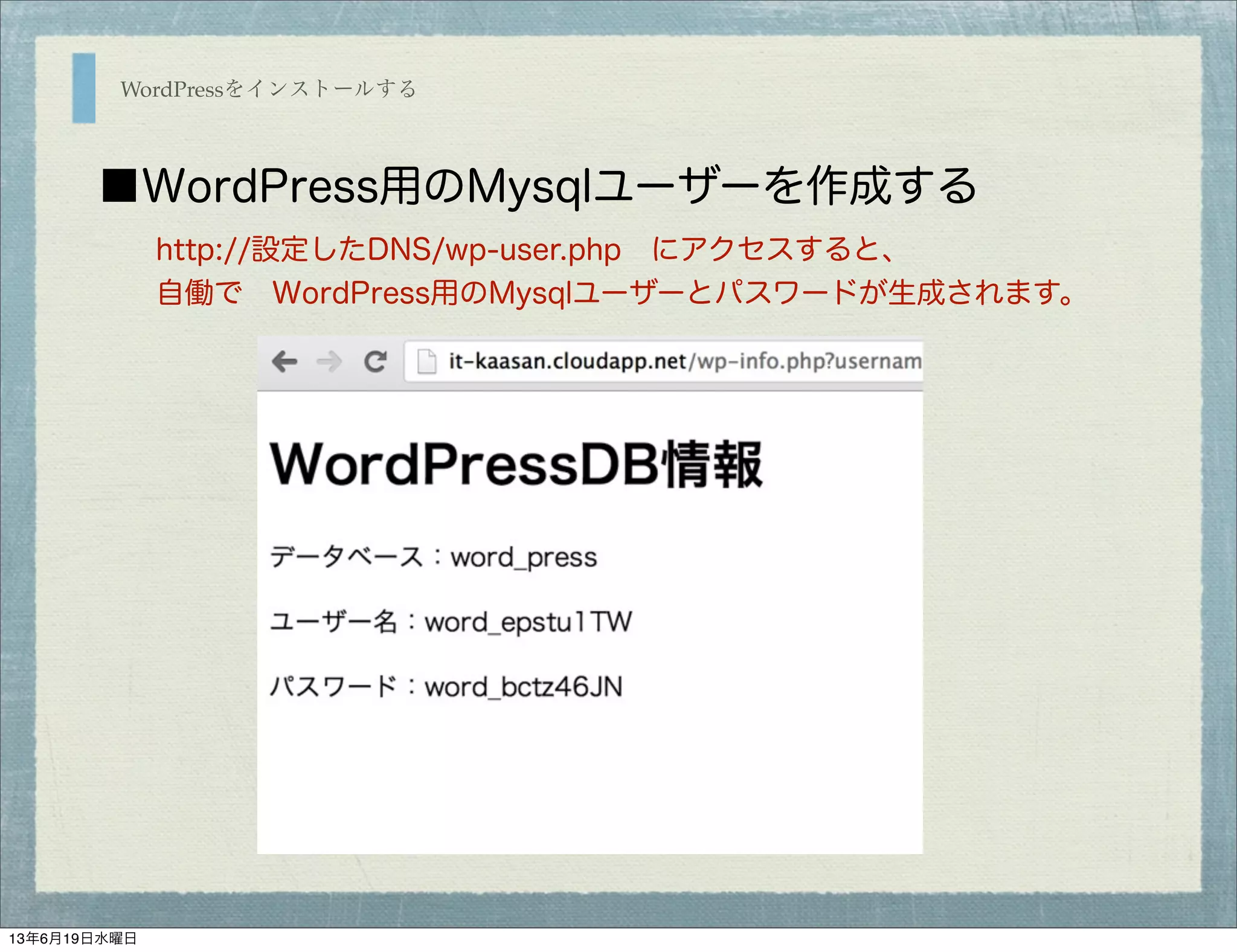 WordPressをインストールする
■WordPress用のMysqlユーザーを作成する
http://設定したDNS/wp-user.php にアクセスすると、
自働で WordPress用のMysqlユーザーとパスワードが生成されます。
13年6月19日水曜日
 