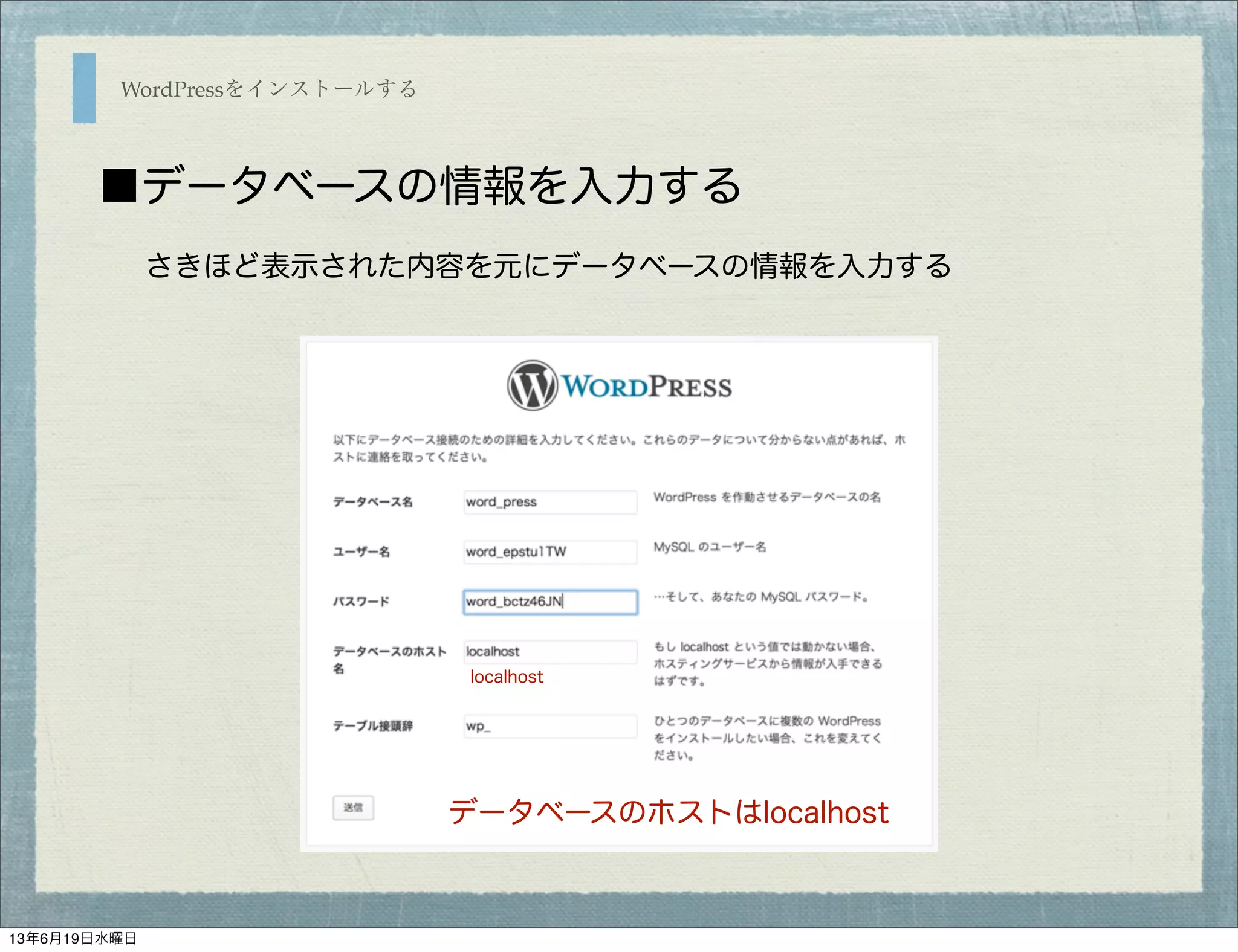 WordPressをインストールする
■データベースの情報を入力する
さきほど表示された内容を元にデータベースの情報を入力する
localhost
データベースのホストはlocalhost
13年6月19日水曜日
 