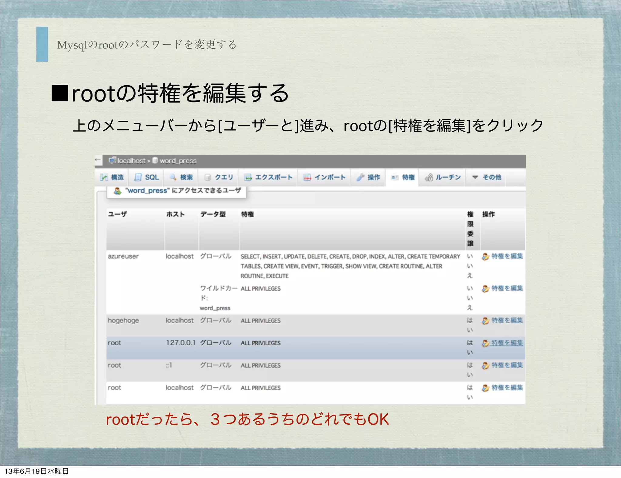 Mysqlのrootのパスワードを変更する
■rootの特権を編集する
上のメニューバーから[ユーザーと]進み、rootの[特権を編集]をクリック
rootだったら、３つあるうちのどれでもOK
13年6月19日水曜日
 