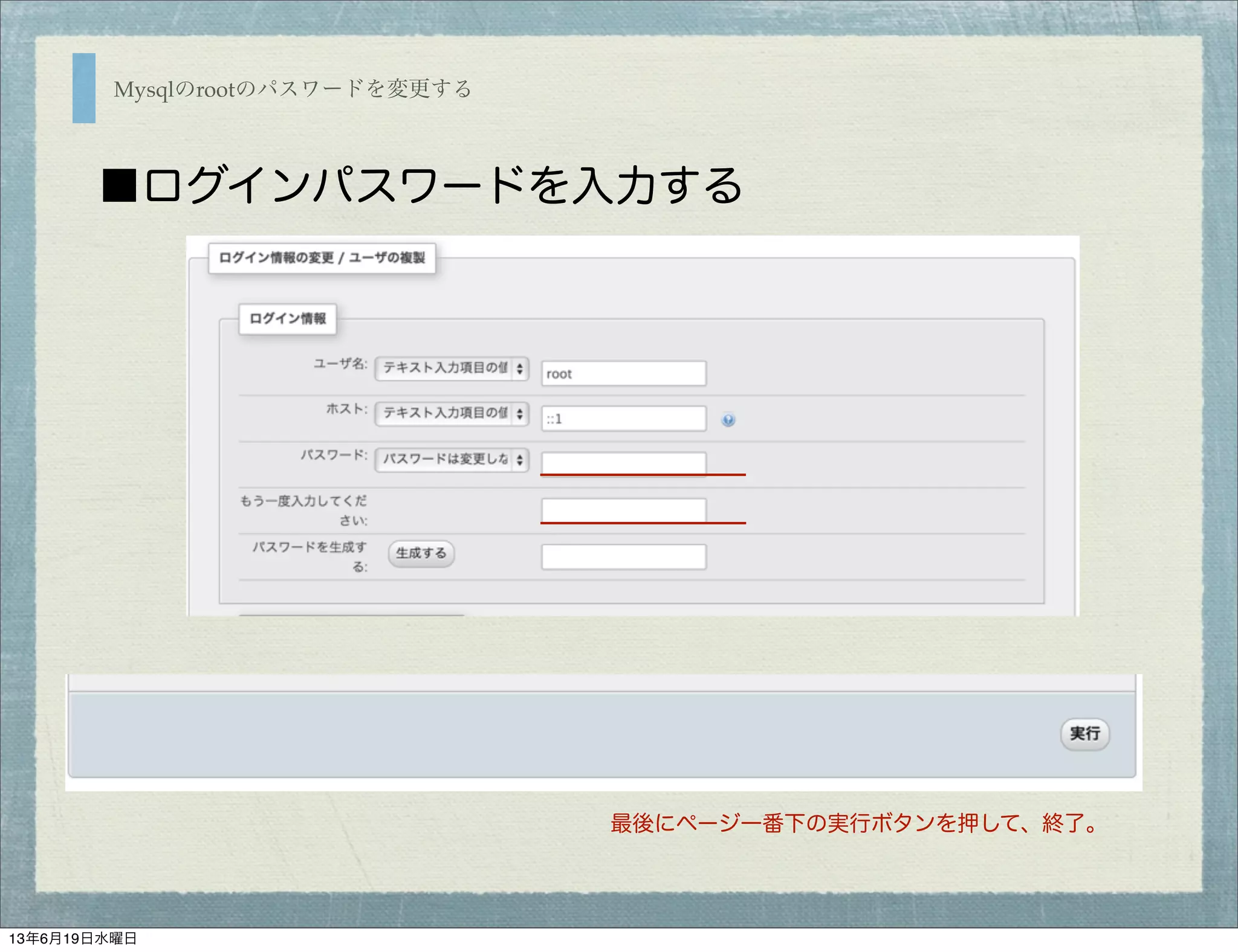 Mysqlのrootのパスワードを変更する
■ログインパスワードを入力する
最後にページ一番下の実行ボタンを押して、終了。
13年6月19日水曜日
 