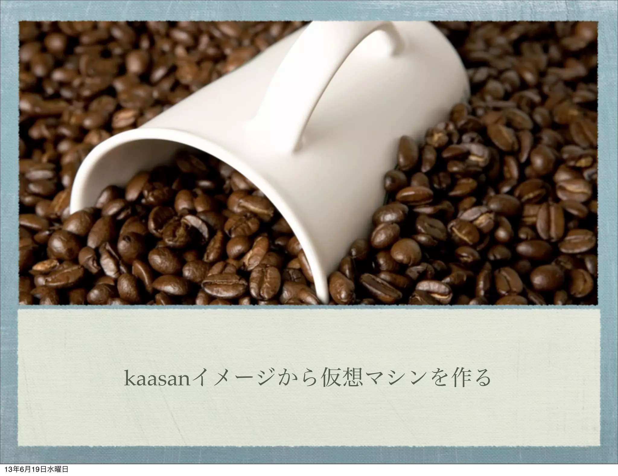 kaasanイメージから仮想マシンを作る
13年6月19日水曜日
 