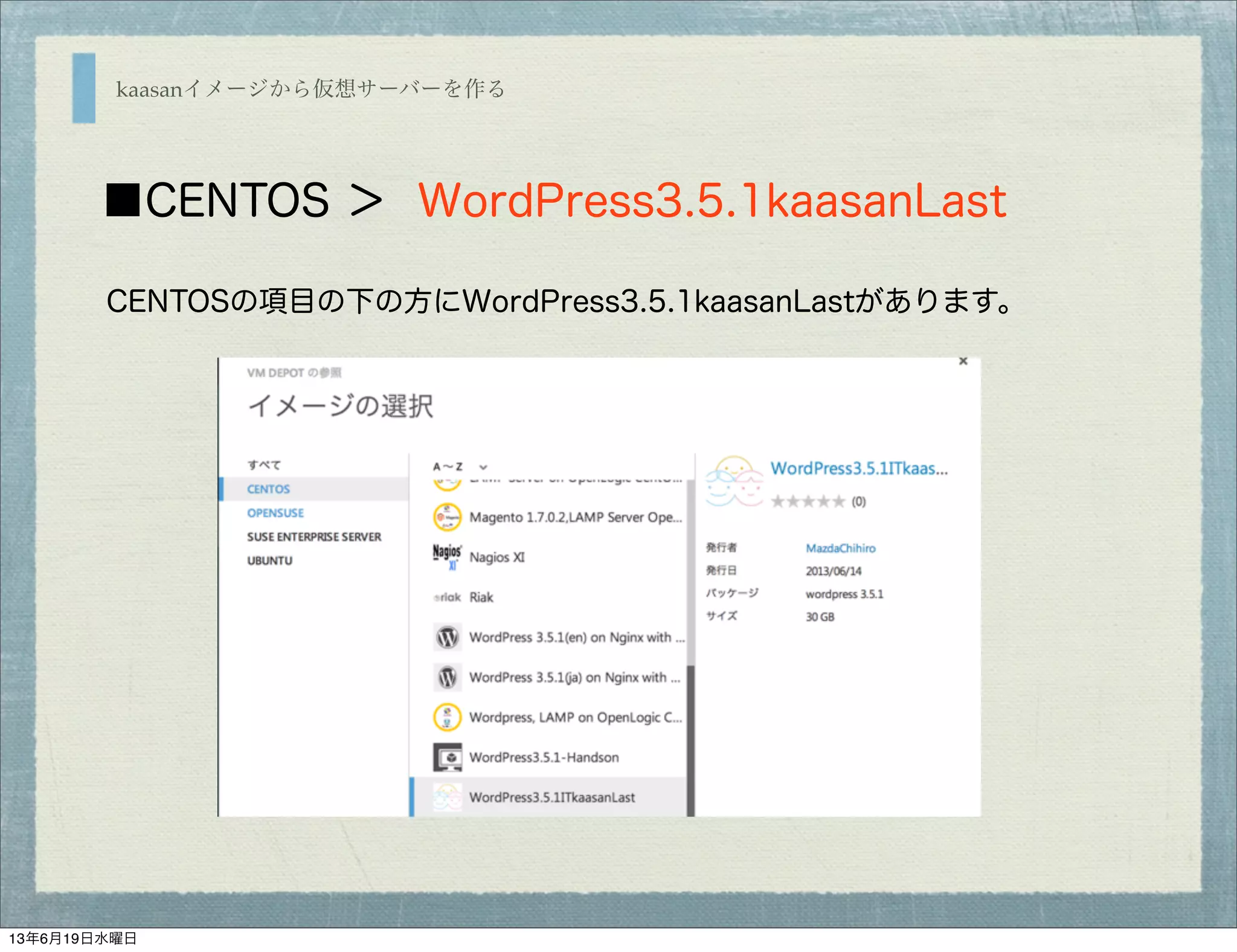 kaasanイメージから仮想サーバーを作る
■CENTOS ＞ WordPress3.5.1kaasanLast
CENTOSの項目の下の方にWordPress3.5.1kaasanLastがあります。
13年6月19日水曜日
 