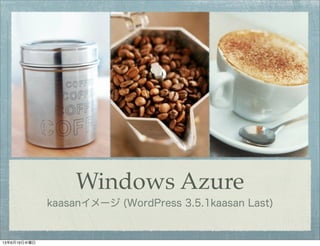 Windows Azure
kaasanイメージ (WordPress 3.5.1kaasan Last)
13年6月19日水曜日
 