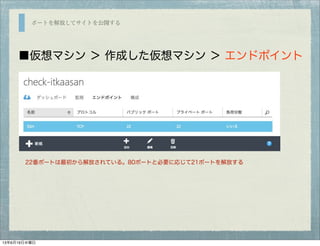 ポートを解放してサイトを公開する
■仮想マシン ＞ 作成した仮想マシン ＞ エンドポイント
22番ポートは最初から解放されている。80ポートと必要に応じて21ポートを解放する
13年6月19日水曜日
 
