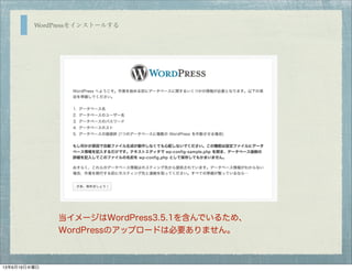 WordPressをインストールする
当イメージはWordPress3.5.1を含んでいるため、
WordPressのアップロードは必要ありません。
13年6月19日水曜日
 