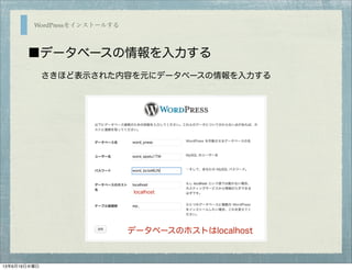 WordPressをインストールする
■データベースの情報を入力する
さきほど表示された内容を元にデータベースの情報を入力する
localhost
データベースのホストはlocalhost
13年6月19日水曜日
 
