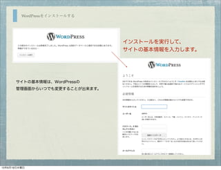 WordPressをインストールする
インストールを実行して、
サイトの基本情報を入力します。
サイトの基本情報は、WordPressの
管理画面からいつでも変更することが出来ます。
13年6月19日水曜日
 
