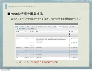 Mysqlのrootのパスワードを変更する
■rootの特権を編集する
上のメニューバーから[ユーザーと]進み、rootの[特権を編集]をクリック
rootだったら、３つあるうちのどれでもOK
13年6月19日水曜日
 