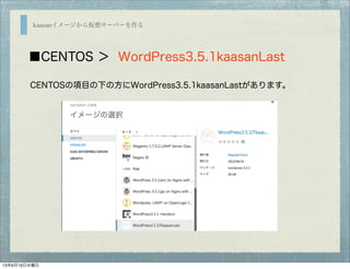 kaasanイメージから仮想サーバーを作る
■CENTOS ＞ WordPress3.5.1kaasanLast
CENTOSの項目の下の方にWordPress3.5.1kaasanLastがあります。
13年6月19日水曜日
 