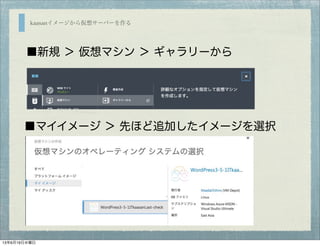 kaasanイメージから仮想サーバーを作る
■新規 ＞ 仮想マシン ＞ ギャラリーから
■マイイメージ ＞ 先ほど追加したイメージを選択
13年6月19日水曜日
 