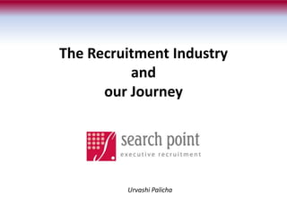 The Recruitment Industry
and
our Journey
Urvashi Palicha
 