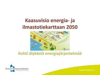 Kaasuvisio energia- ja
ilmastotiekarttaan 2050

Kohti älykästä energiajärjestelmää

KAAS UY HDIS TY S .FI

 