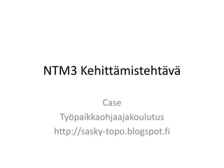 NTM3 Kehittämistehtävä

             Case
  Työpaikkaohjaajakoulutus
 http://sasky-topo.blogspot.fi
 