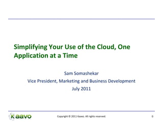 Simplifying Your Use of the Cloud, One
Application at a Time

                       Sam Somashekar
    Vice President, Marketing and Business Development
                              July 2011




                 Copyright © 2011 Kaavo. All rights reserved.   0
 
