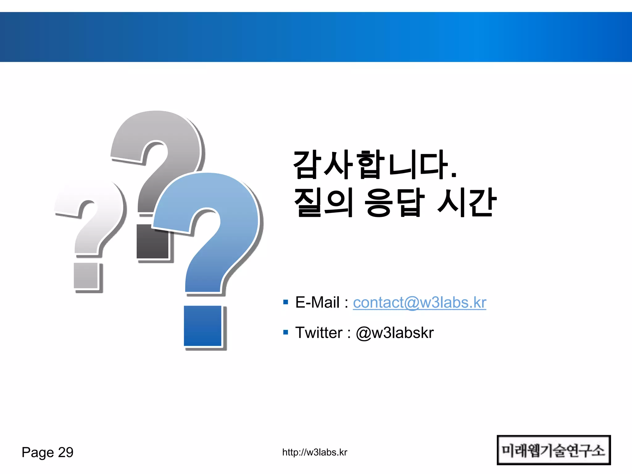 감사합니다.
            질의 응답 시간

           E-Mail : contact@w3labs.kr
           Twitter : @w3labskr




Page 29   http://w3labs.kr
 