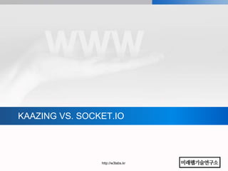 KAAZING VS. SOCKET.IO




                http://w3labs.kr
 