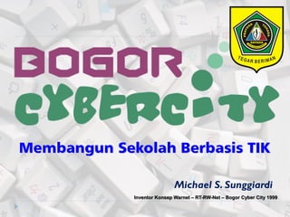 Michael S. Sunggiardi
Inventor Konsep Warnet – RT-RW-Net – Bogor Cyber City 1999
Membangun Sekolah Berbasis TIK
 