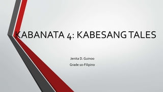 KABANATA 4: KABESANGTALES
Jenita D. Guinoo
Grade 10-Filipino
 