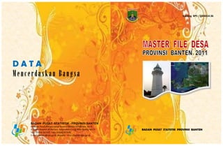 Katalog BPS : 1304014.36




DATA
Mencerdaskan Bangsa




     BADAN PUSAT STATISTIK - PROVINSI BANTEN
     Kawasan Pusat Pemerintahan Provinsi Banten (KP3B) Kav. H1-2
     Jl. Syekh Nawawi Al-Bantani, Kecamatan Curug, Kota Serang 42171   BADAN PUSAT STATISTIK PROVINSI BANTEN
     Telp. (0254) 267027, Faks. (0254) 267026
     E-mail : banten@bps.go.id, Website : http://banten.bps.go.id
 