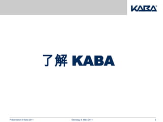 了解 KABA



Präsentation © Kaba 2011     Dienstag, 8. März 2011   2
 