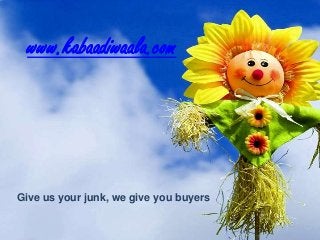 www.kabaadiwaala.com
Give us your junk, we give you buyers
 